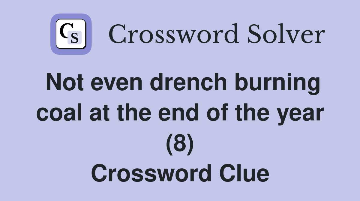 Not even drench burning coal at the end of the year (8) Crossword